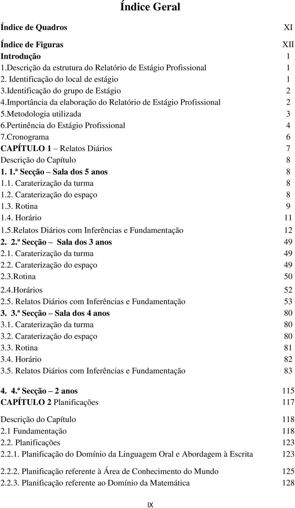 Cronograma 6 CAPÍTULO 1 Relatos Diários 7 Descrição do Capítulo 8 1. 1.ª Secção Sala dos 5 anos 8 1.1. Caraterização da turma 8 1.2. Caraterização do espaço 8 1.3. Rotina 9 1.4. Horário 11 1.5.Relatos Diários com Inferências e Fundamentação 12 2.