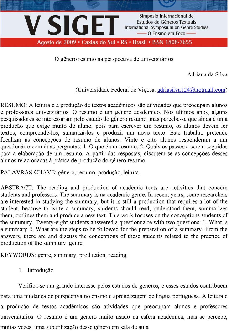 Nos últimos anos, alguns pesquisadores se interessaram pelo estudo do gênero resumo, mas percebe-se que ainda é uma produção que exige muito do aluno, pois para escrever um resumo, os alunos devem