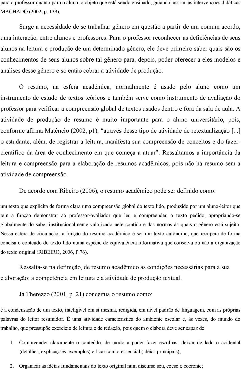 Para o professor reconhecer as deficiências de seus alunos na leitura e produção de um determinado gênero, ele deve primeiro saber quais são os conhecimentos de seus alunos sobre tal gênero para,