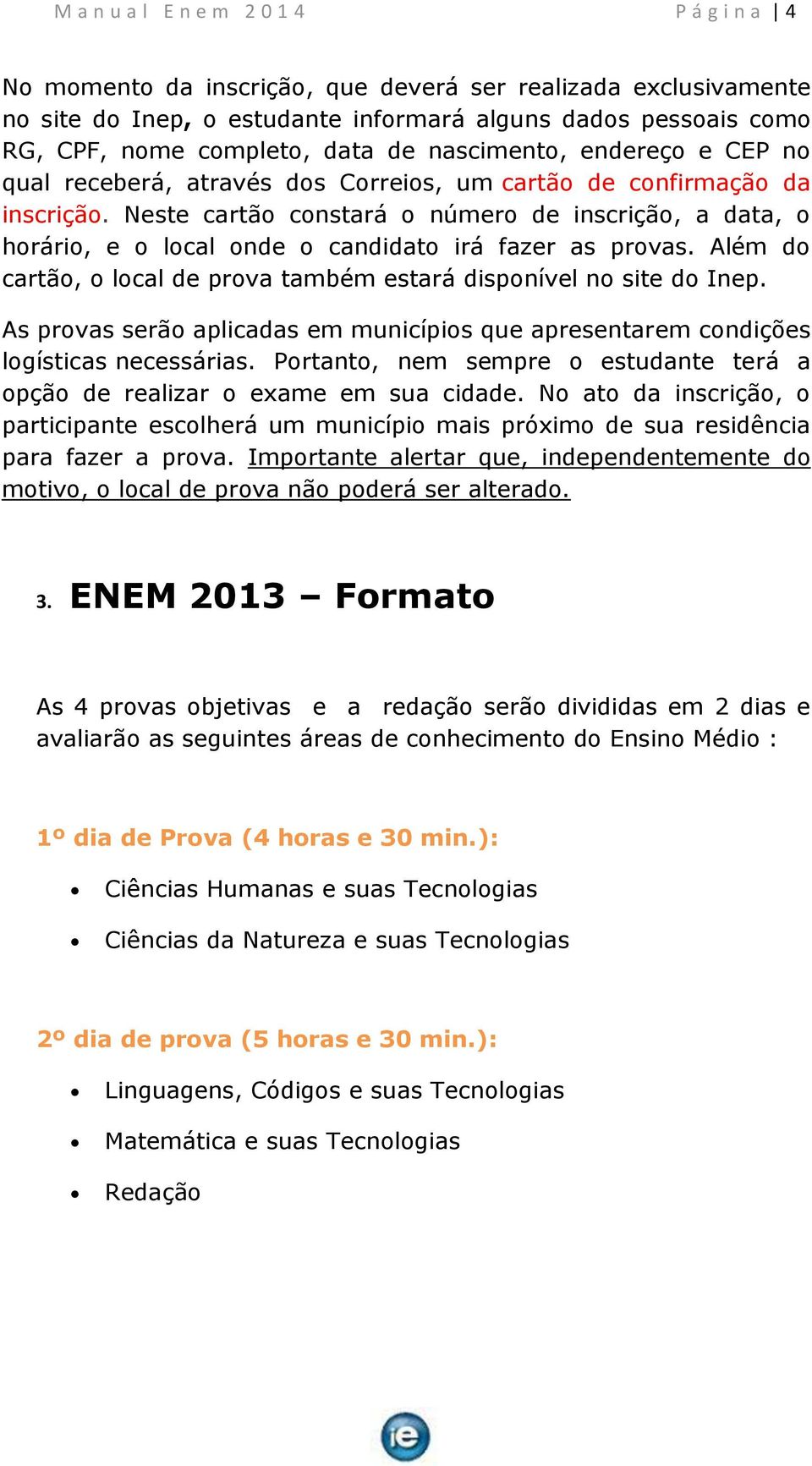 Neste cartão constará o número de inscrição, a data, o horário, e o local onde o candidato irá fazer as provas. Além do cartão, o local de prova também estará disponível no site do Inep.