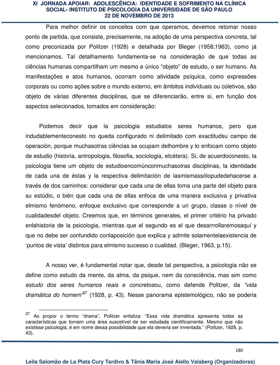 As manifestações e atos humanos, ocorram como atividade psíquica, como expressões corporais ou como ações sobre o mundo externo, em âmbitos individuais ou coletivos, são objeto de várias diferentes