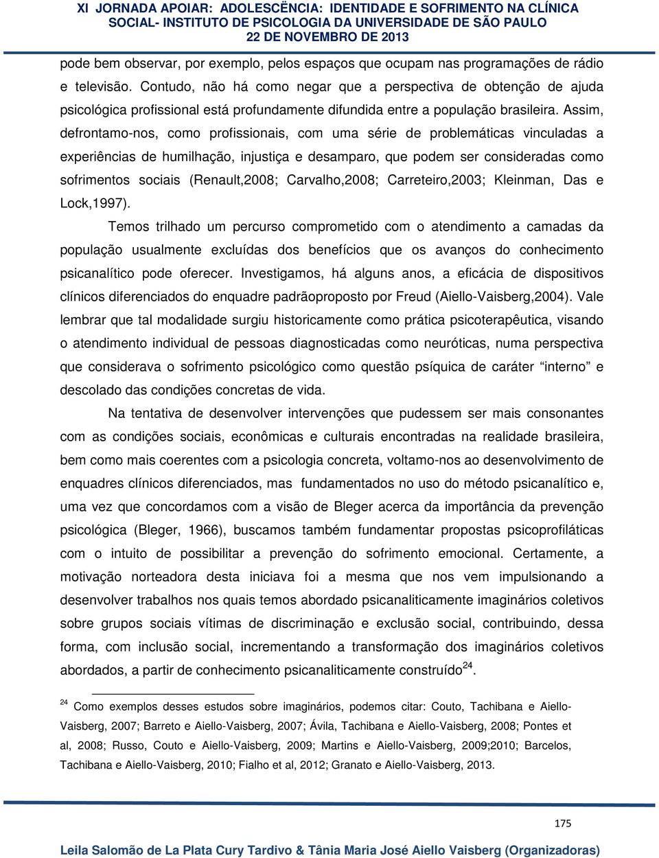 Assim, defrontamo-nos, como profissionais, com uma série de problemáticas vinculadas a experiências de humilhação, injustiça e desamparo, que podem ser consideradas como sofrimentos sociais