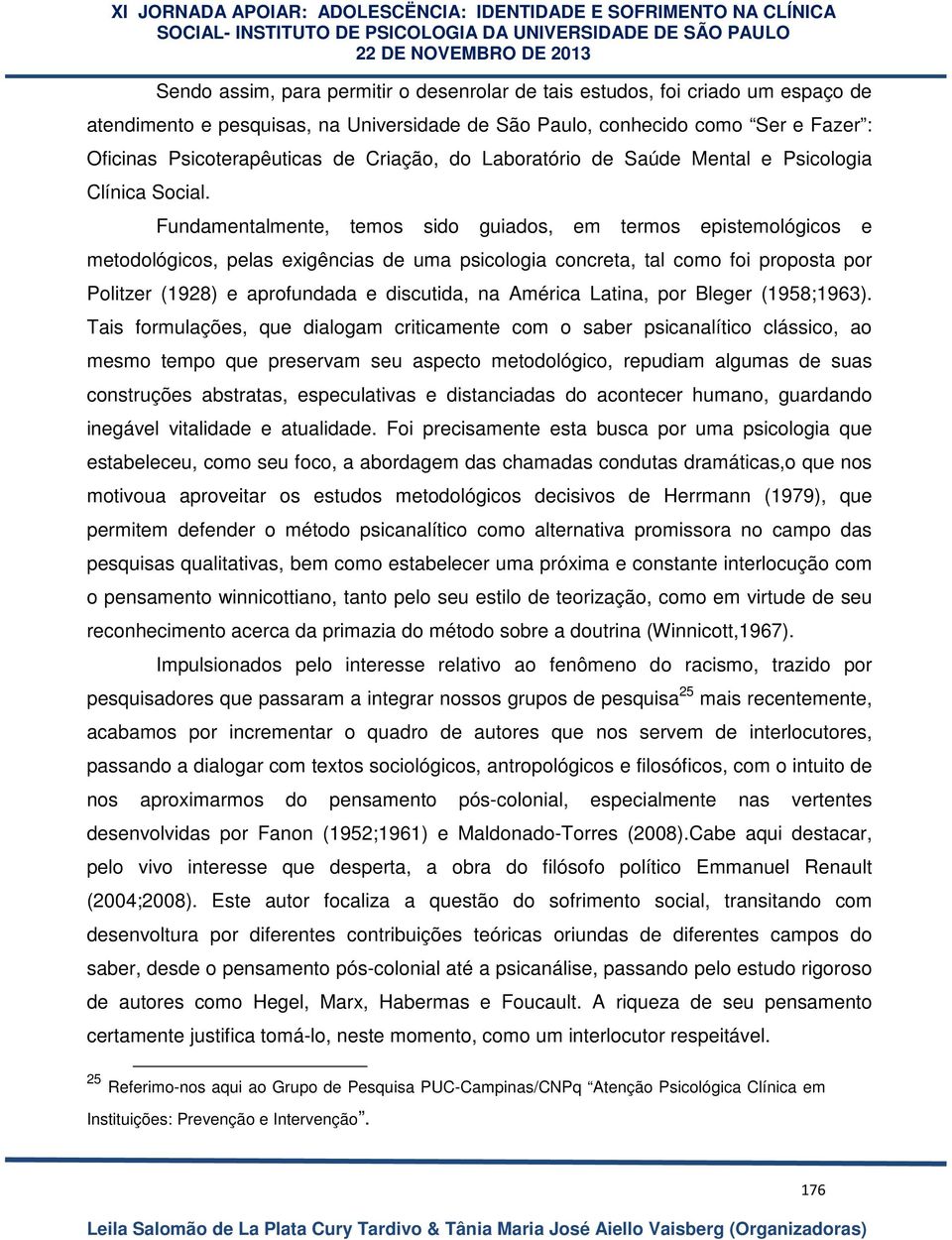 Fundamentalmente, temos sido guiados, em termos epistemológicos e metodológicos, pelas exigências de uma psicologia concreta, tal como foi proposta por Politzer (1928) e aprofundada e discutida, na