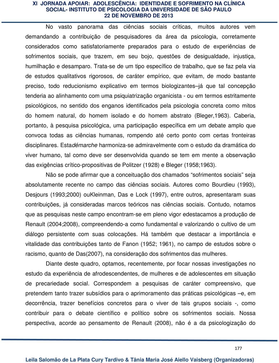 Trata-se de um tipo específico de trabalho, que se faz pela via de estudos qualitativos rigorosos, de caráter empírico, que evitam, de modo bastante preciso, todo reducionismo explicativo em termos