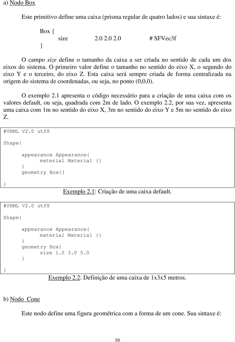 O primeiro valor define o tamanho no sentido do eixo X, o segundo do eixo Y e o terceiro, do eixo Z.