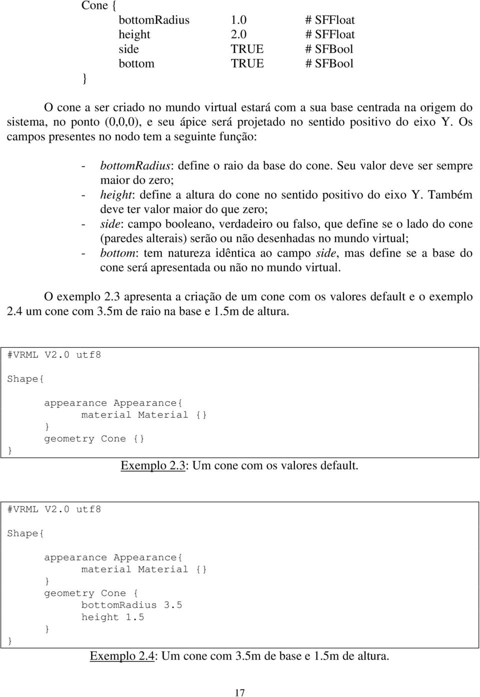 positivo do eixo Y. Os campos presentes no nodo tem a seguinte função: - bottomradius: define o raio da base do cone.