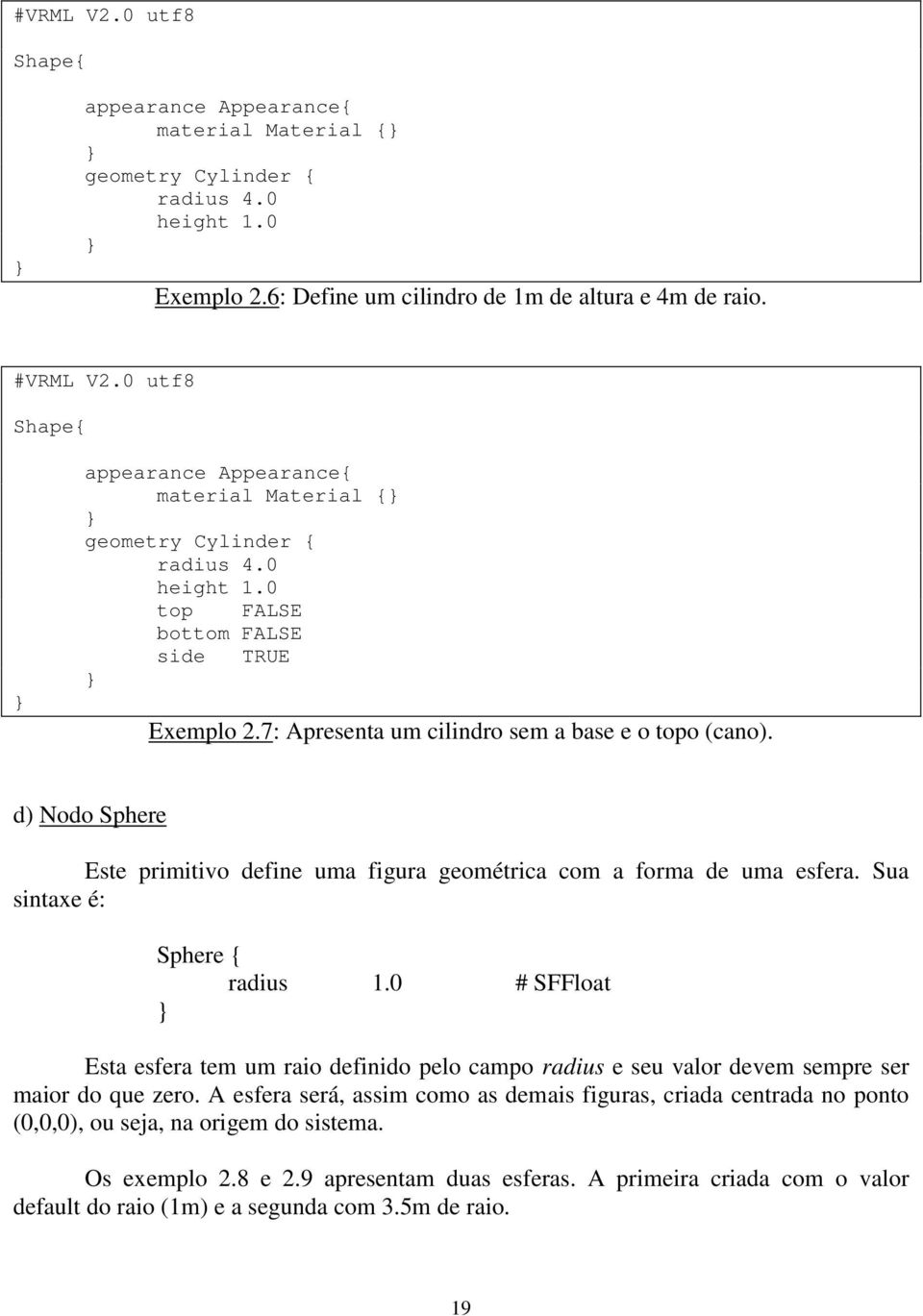 d) Nodo Sphere Este primitivo define uma figura geométrica com a forma de uma esfera. Sua sintaxe é: Sphere { radius 1.