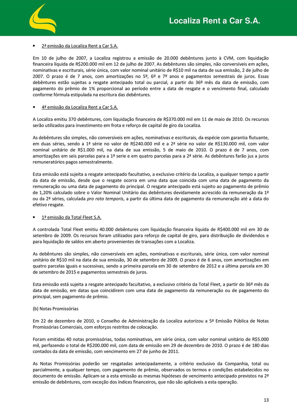 As debêntures são simples, não conversíveis em ações, nominativas e escriturais, série única, com valor nominal unitário de R$10 mil na data de sua emissão, 2 de julho de 2007.