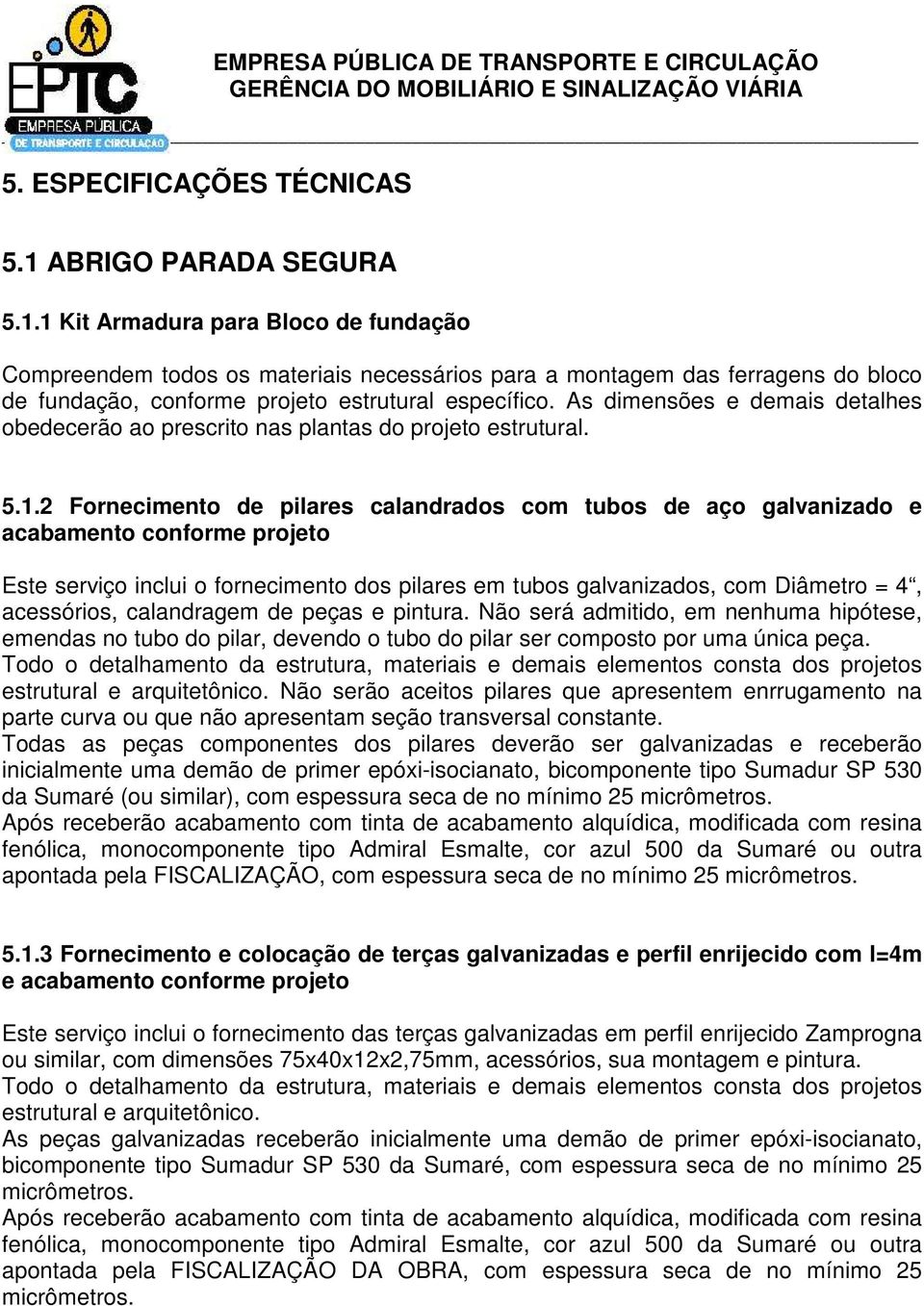 As dimensões e demais detalhes obedecerão ao prescrito nas plantas do projeto estrutural. 5.1.