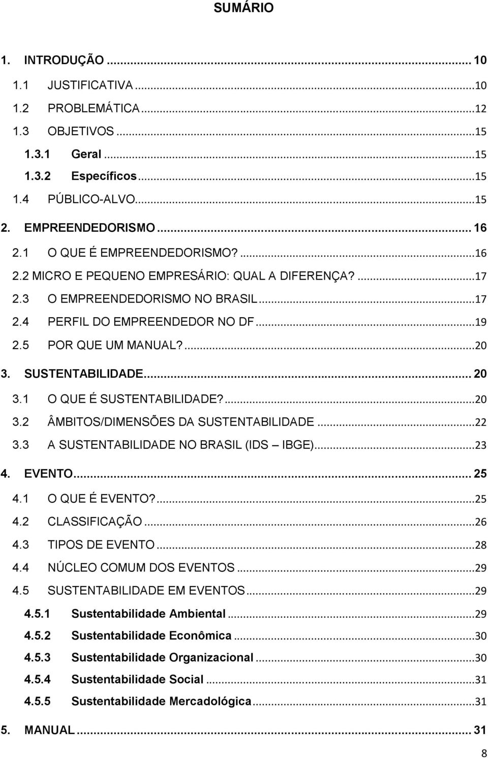 SUSTENTABILIDADE... 20 3.1 O QUE É SUSTENTABILIDADE?...20 3.2 ÂMBITOS/DIMENSÕES DA SUSTENTABILIDADE...22 3.3 A SUSTENTABILIDADE NO BRASIL (IDS IBGE)...23 4. EVENTO... 25 4.1 O QUE É EVENTO?...25 4.2 CLASSIFICAÇÃO.