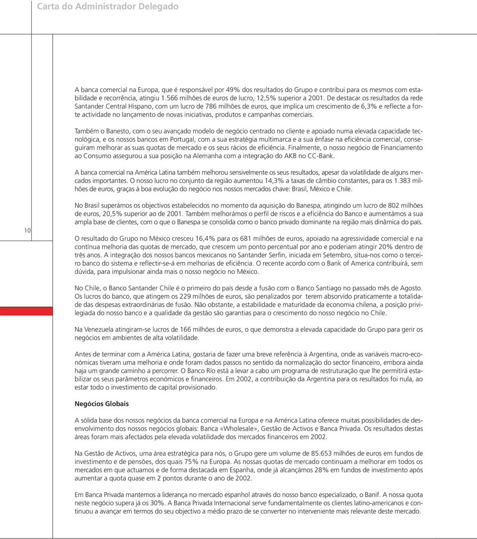 De destacar os resultados da rede Santander Central Hispano, com um lucro de 786 milhões de euros, que implica um crescimento de 6,3% e reflecte a forte actividade no lançamento de novas iniciativas,