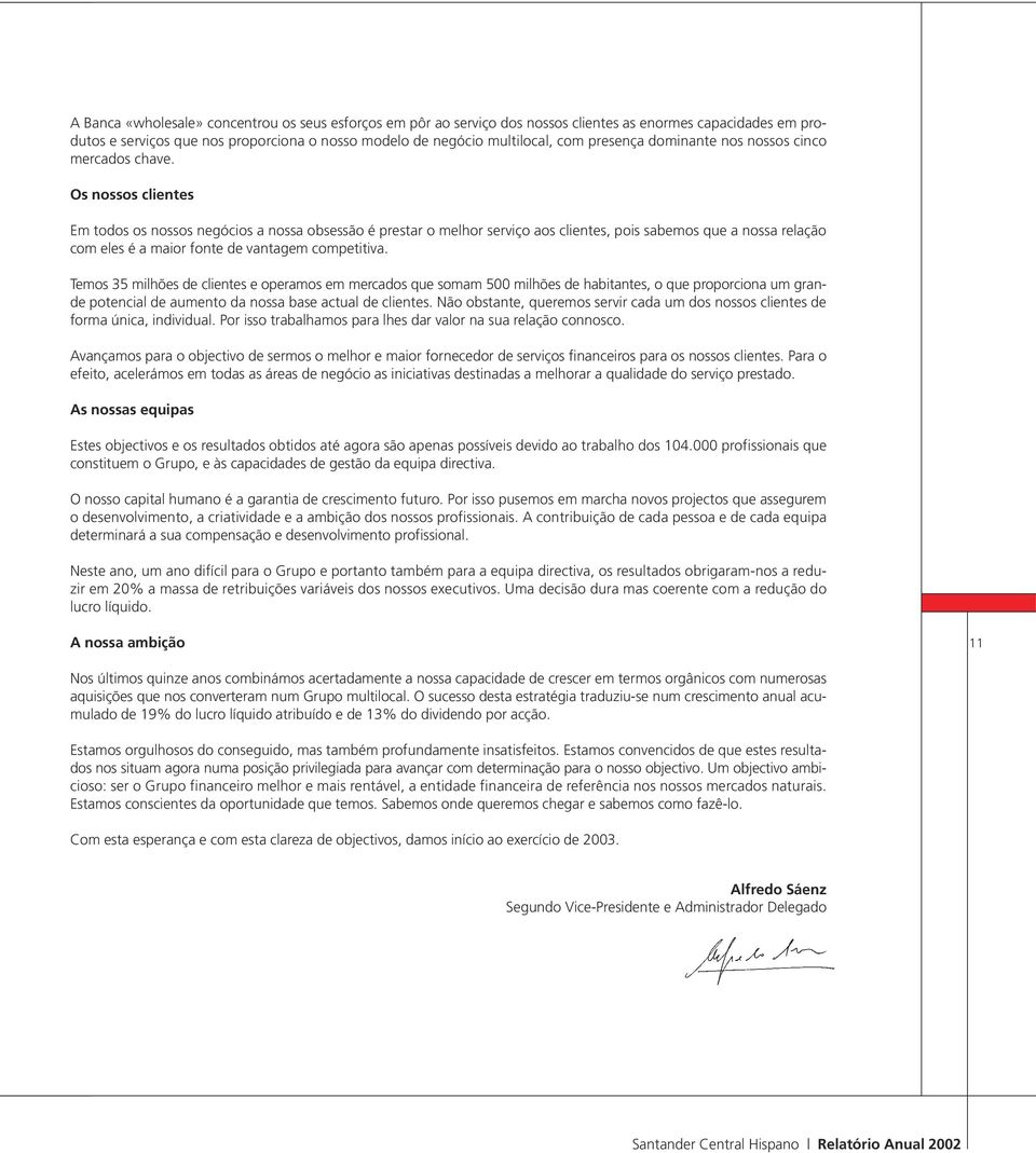 Os nossos clientes Em todos os nossos negócios a nossa obsessão é prestar o melhor serviço aos clientes, pois sabemos que a nossa relação com eles é a maior fonte de vantagem competitiva.