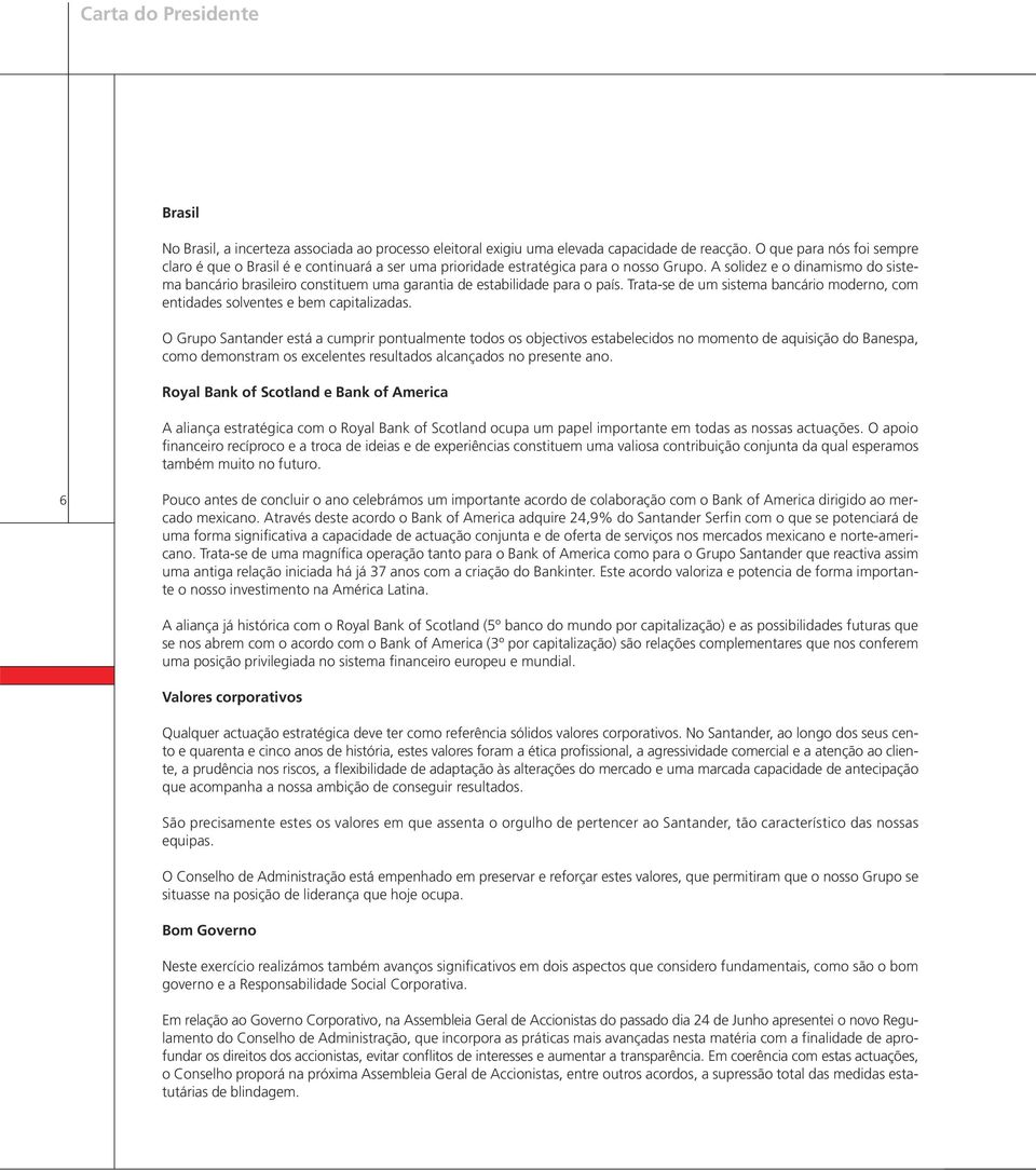 A solidez e o dinamismo do sistema bancário brasileiro constituem uma garantia de estabilidade para o país. Trata-se de um sistema bancário moderno, com entidades solventes e bem capitalizadas.