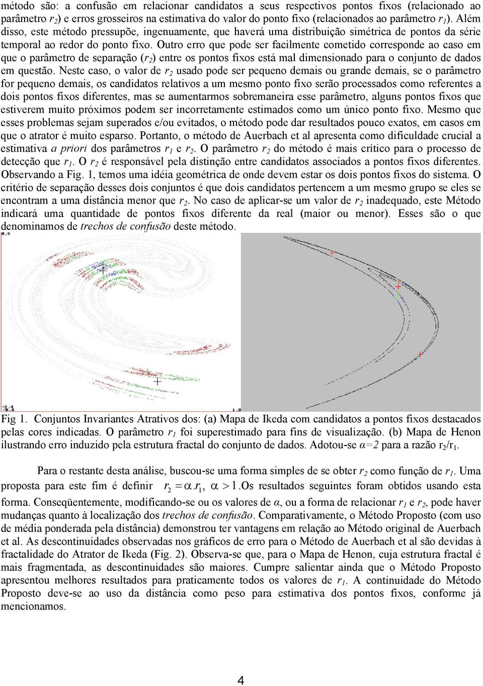 Outro erro que pode ser facilmente cometido corresponde ao caso em que o parâmetro de separação (r 2 ) entre os pontos fixos está mal dimensionado para o conjunto de dados em questão.