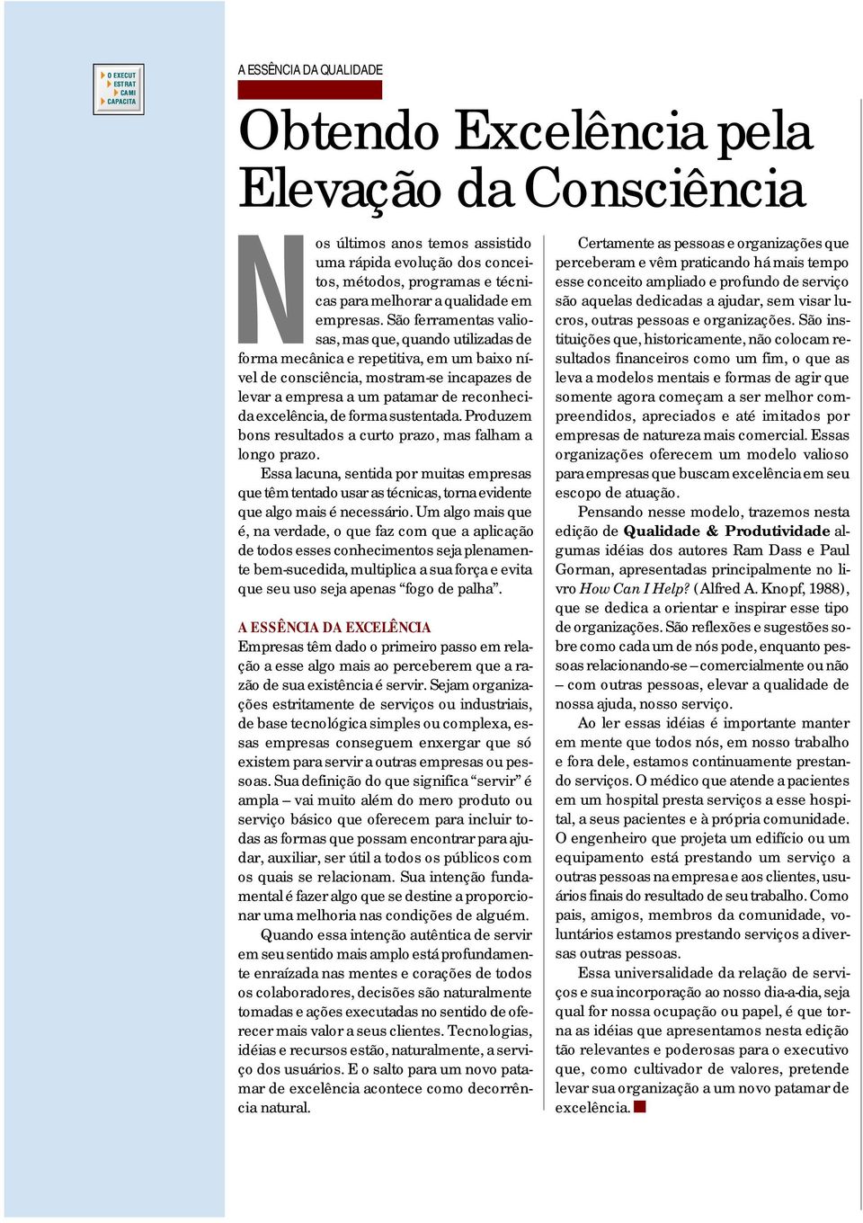 São ferramentas valiosas, mas que, quando utilizadas de forma mecânica e repetitiva, em um baixo nível de consciência, mostram-se incapazes de levar a empresa a um patamar de reconhecida excelência,