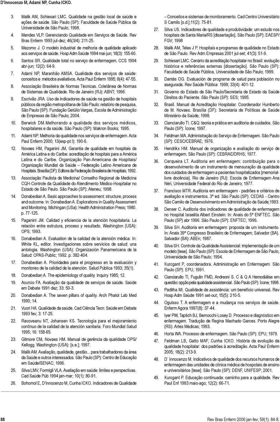 Hosp Adm Saúde 1994 mai-jun; 18(3): 155-60. 6. Santos SR. Qualidade total no serviço de enfermagem. CCS 1994 abr-jun; 12(2): 64-9. 7. Adami NP, Maranhão AMSA.