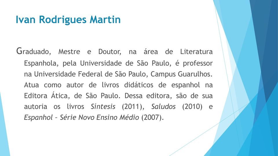 Atua como autor de livros didáticos de espanhol na Editora Ática, de São Paulo.
