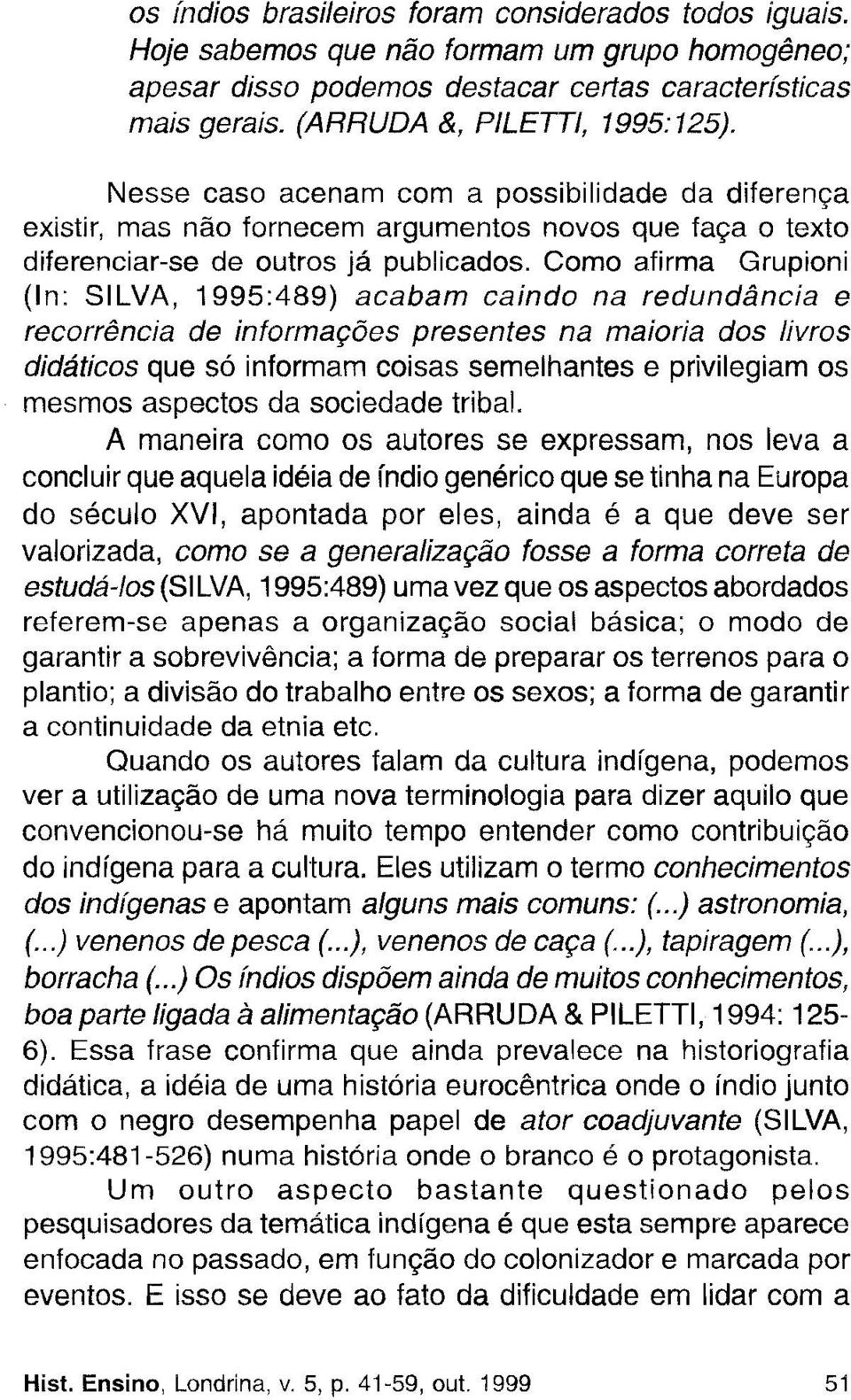 Como afirma Grupioni (In: SILVA, 1995:489) acabam caindo na redundância e recorrência de informações presentes na maioria dos livros didáticos que só informam coisas semelhantes e privilegiam os