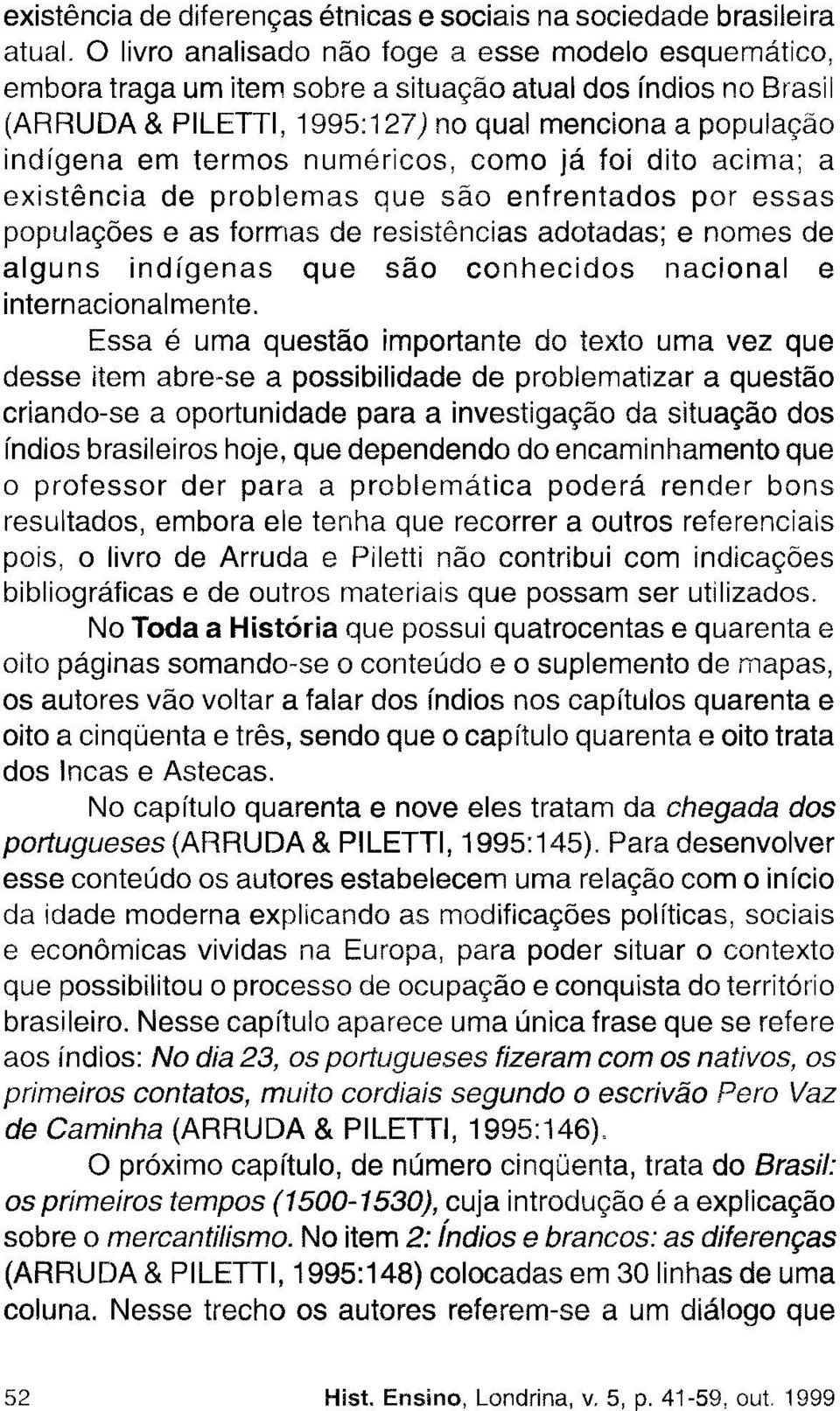 numéricos, como já foi dito acima; a existência de problemas que são enfrentados por essas populações e as formas de resistências adotadas; e nomes de alguns indígenas que são conhecidos nacional e