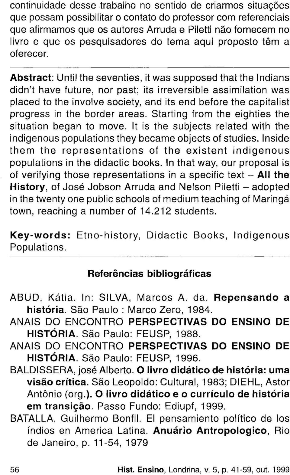 Abstract: Until the seventies, it was supposed that the Indians didn't have future, nor past; its irreversible assimilation was placed to the involve society, and its end before the capitalist