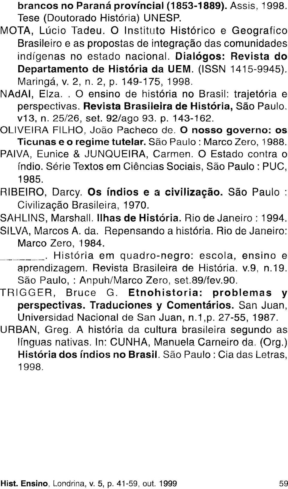 Maringá, v. 2, n. 2, p.149-175, 1998. NAdAI, Elza.. ensino de história no Brasil: trajetória e perspectivas. Revista Brasileira de História, São Paulo. v13, n. 25/26, set. 92/ago 93. p. 143-162.