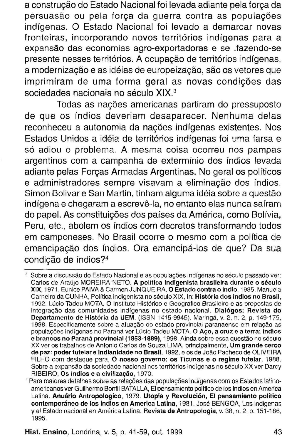 A ocupação de territórios indígenas, a modernização e as idéias de europeização, são os vetores que imprimiram de uma forma geral as novas condições das sociedades nacionais no século XIX.