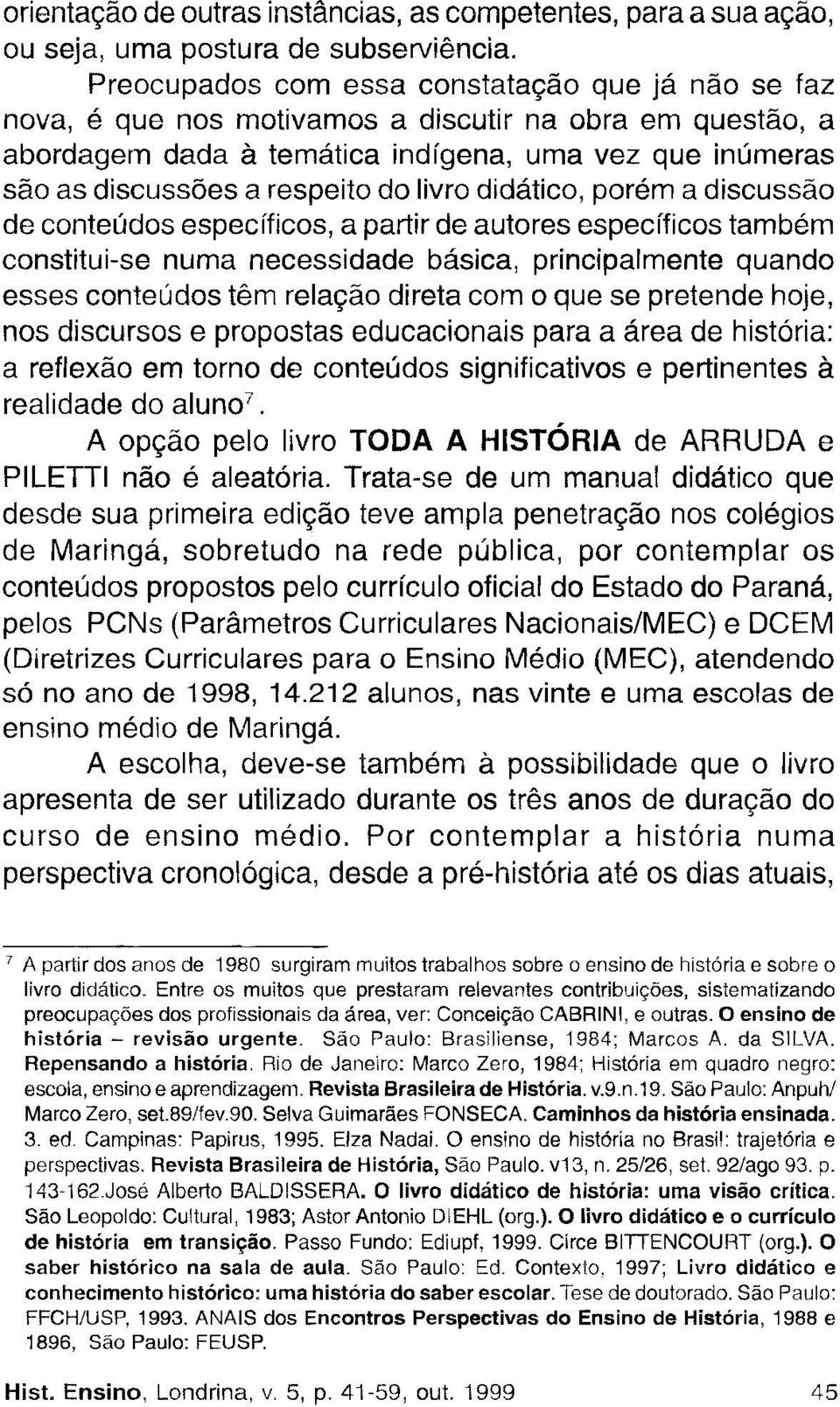 livro didático, porém a discussão de conteúdos específicos, a partir de autores específicos também constitui-se numa necessidade básica, principalmente quando esses conteúdos têm relação direta com o