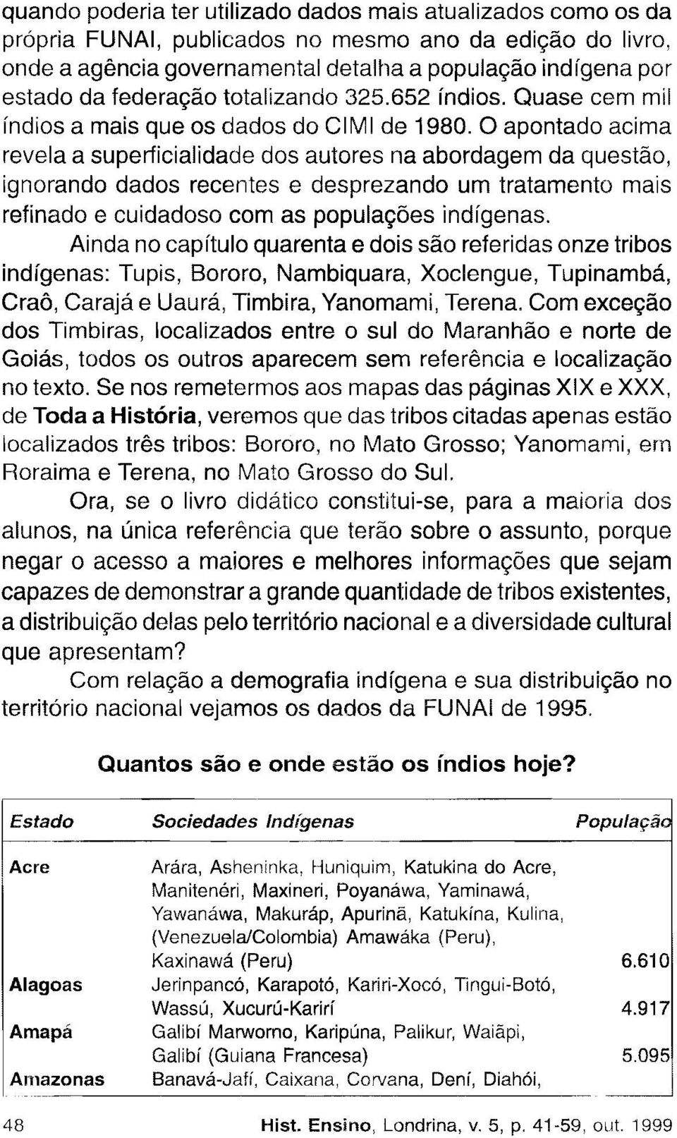 O apontado acima revela a superficialidade dos autores na abordagem da questão, ignorando dados recentes e desprezando um tratamento mais refinado e cuidadoso com as populações indígenas.