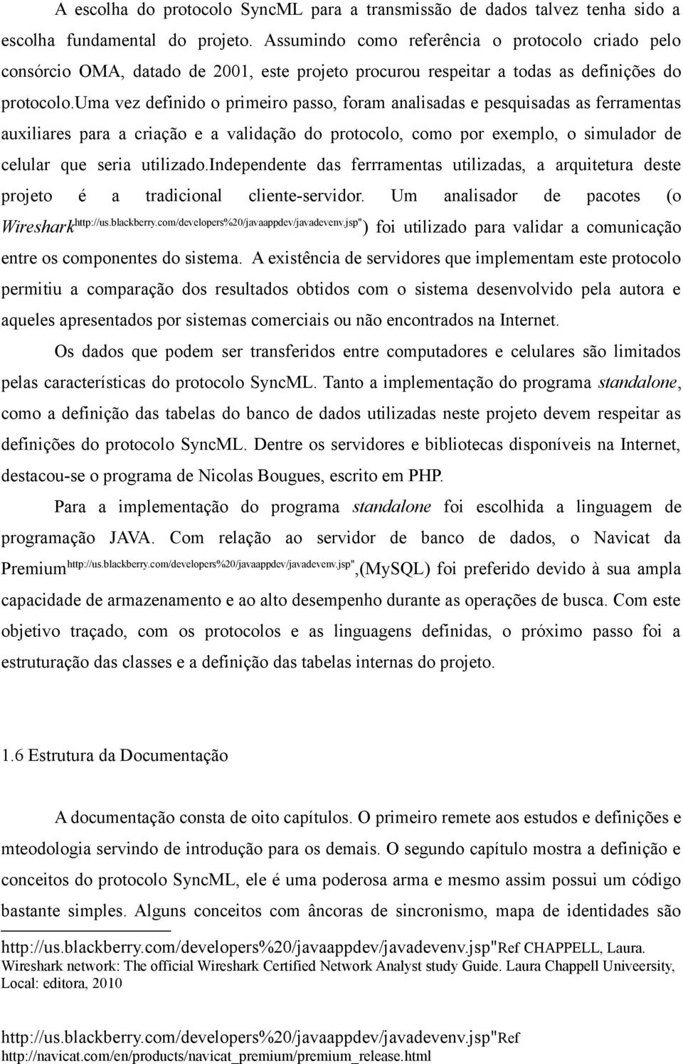 uma vez definido o primeiro passo, foram analisadas e pesquisadas as ferramentas auxiliares para a criação e a validação do protocolo, como por exemplo, o simulador de celular que seria utilizado.