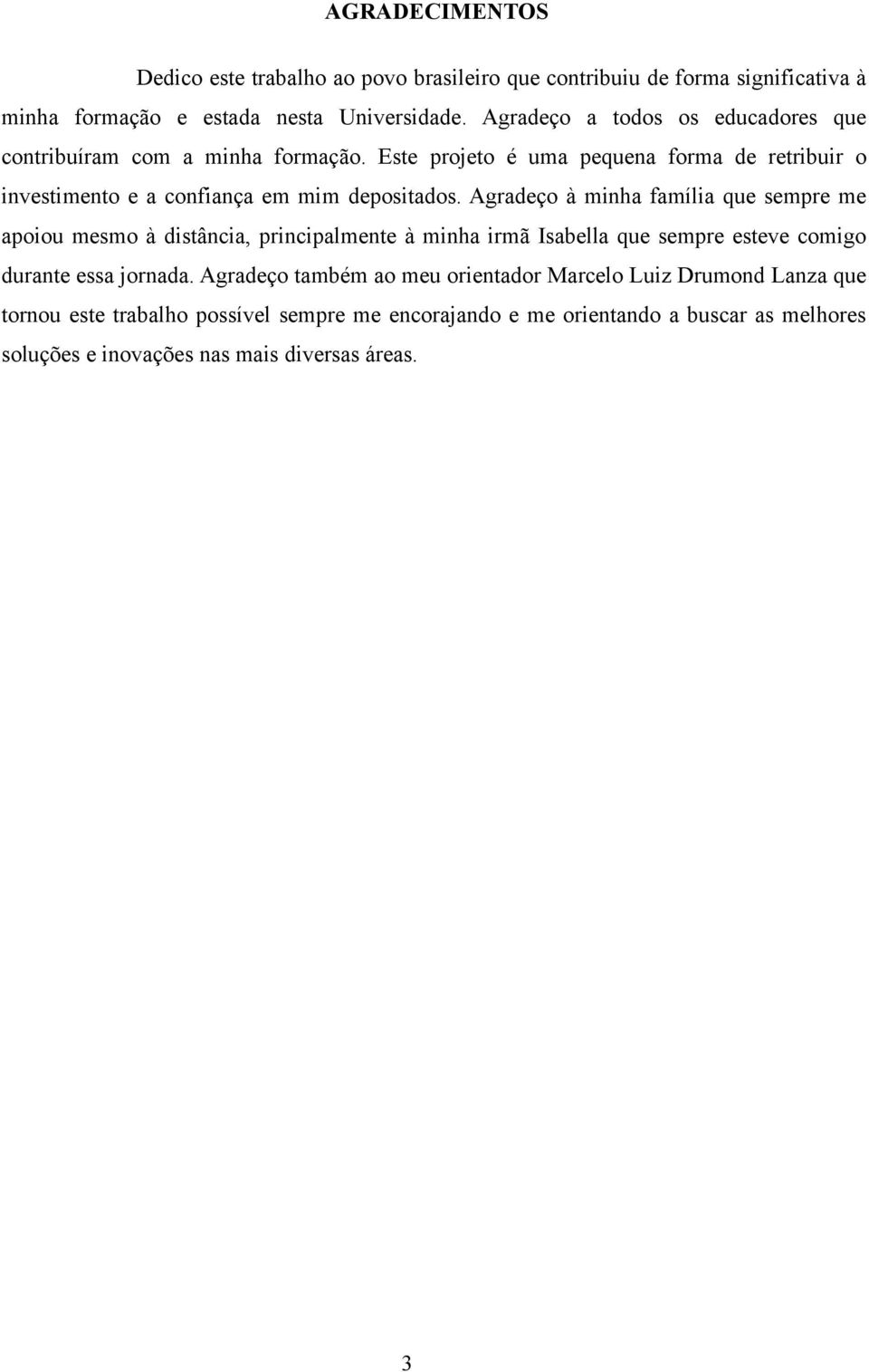 Agradeço à minha família que sempre me apoiou mesmo à distância, principalmente à minha irmã Isabella que sempre esteve comigo durante essa jornada.