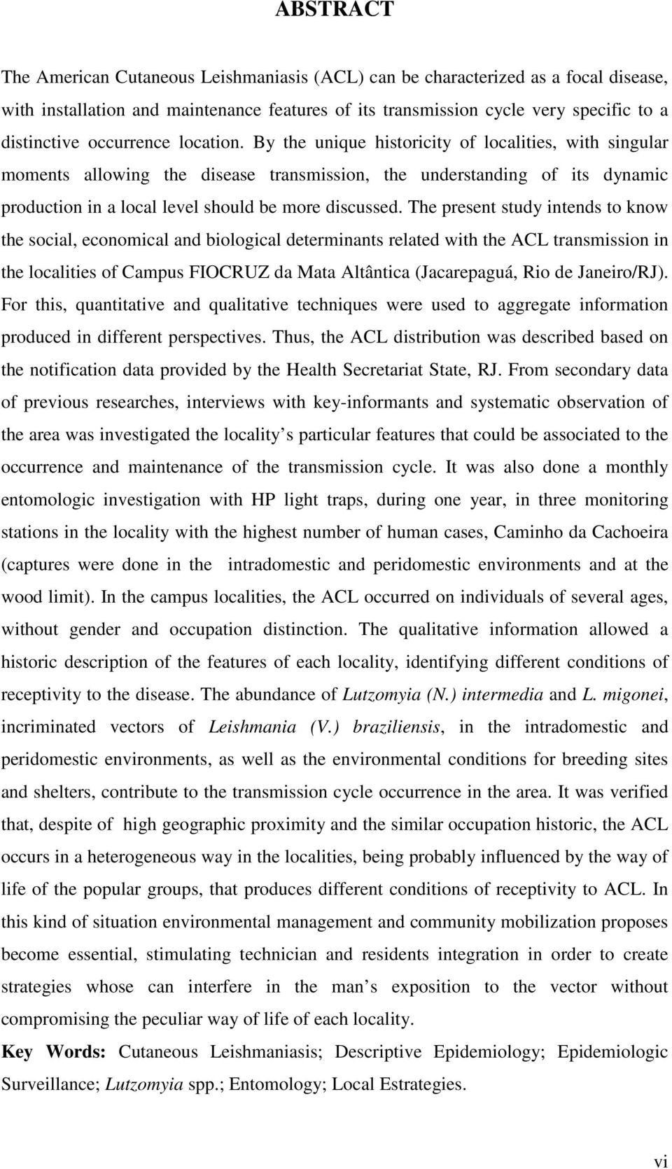 By the unique historicity of localities, with singular moments allowing the disease transmission, the understanding of its dynamic production in a local level should be more discussed.