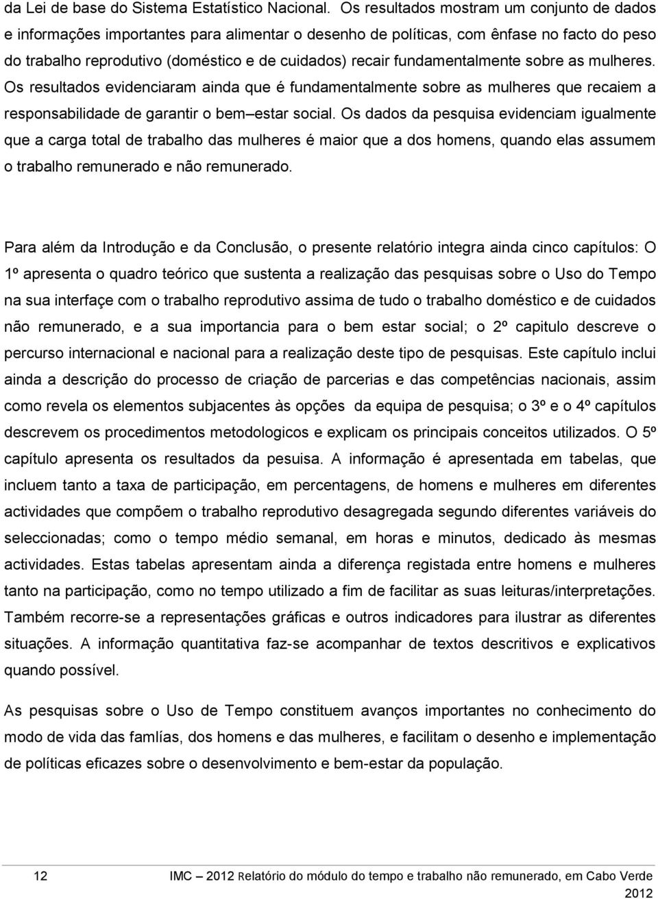 fundamentalmente sobre as mulheres. Os resultados evidenciaram ainda que é fundamentalmente sobre as mulheres que recaiem a responsabilidade de garantir o bem estar social.