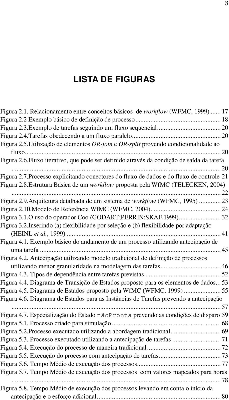 .. 20 Figura 2.6.Fluxo iterativo, que pode ser definido através da condição de saída da tarefa... 20 Figura 2.7.Processo explicitando conectores do fluxo de dados e do fluxo de controle 21 Figura 2.8.