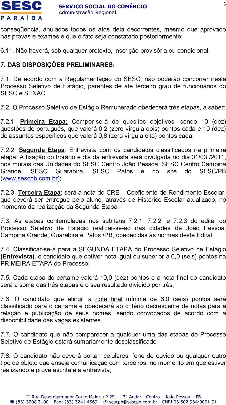 De acordo com a Regulamentação do SESC, não poderão concorrer neste Processo Seletivo de Estágio, parentes de até terceiro grau de funcionários do SESC e SENAC. 7.2.