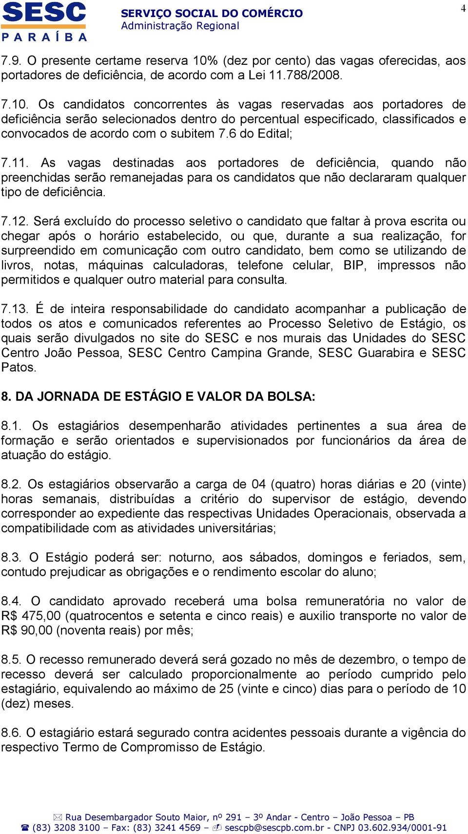 Os candidatos concorrentes às vagas reservadas aos portadores de deficiência serão selecionados dentro do percentual especificado, classificados e convocados de acordo com o subitem 7.6 do Edital; 7.