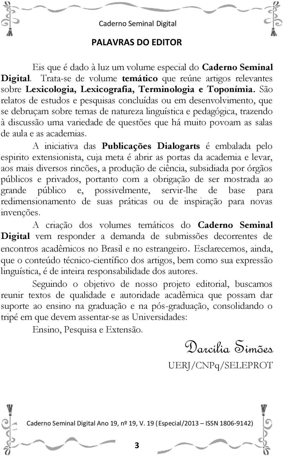 São relatos de estudos e pesquisas concluídas ou em desenvolvimento, que se debruçam sobre temas de natureza linguística e pedagógica, trazendo à discussão uma variedade de questões que há muito