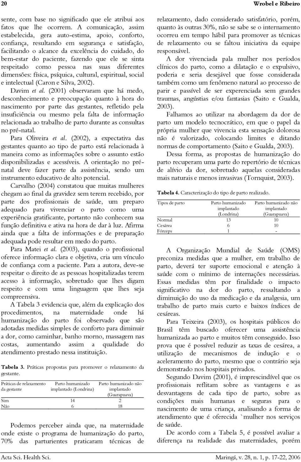 fazendo que ele se sinta respeitado como pessoa nas suas diferentes dimensões: física, psíquica, cultural, espiritual, social e intelectual (Caron e Silva, 00). Davim et al.