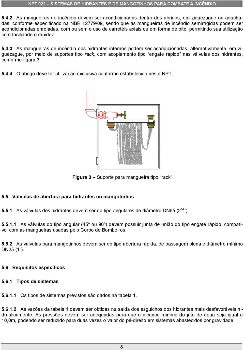 3 As mangueiras de incêndio dos hidrantes internos podem ser acondicionadas, alternativamente, em ziguezague, por meio de suportes tipo rack, com acoplamento tipo engate rápido nas válvulas dos