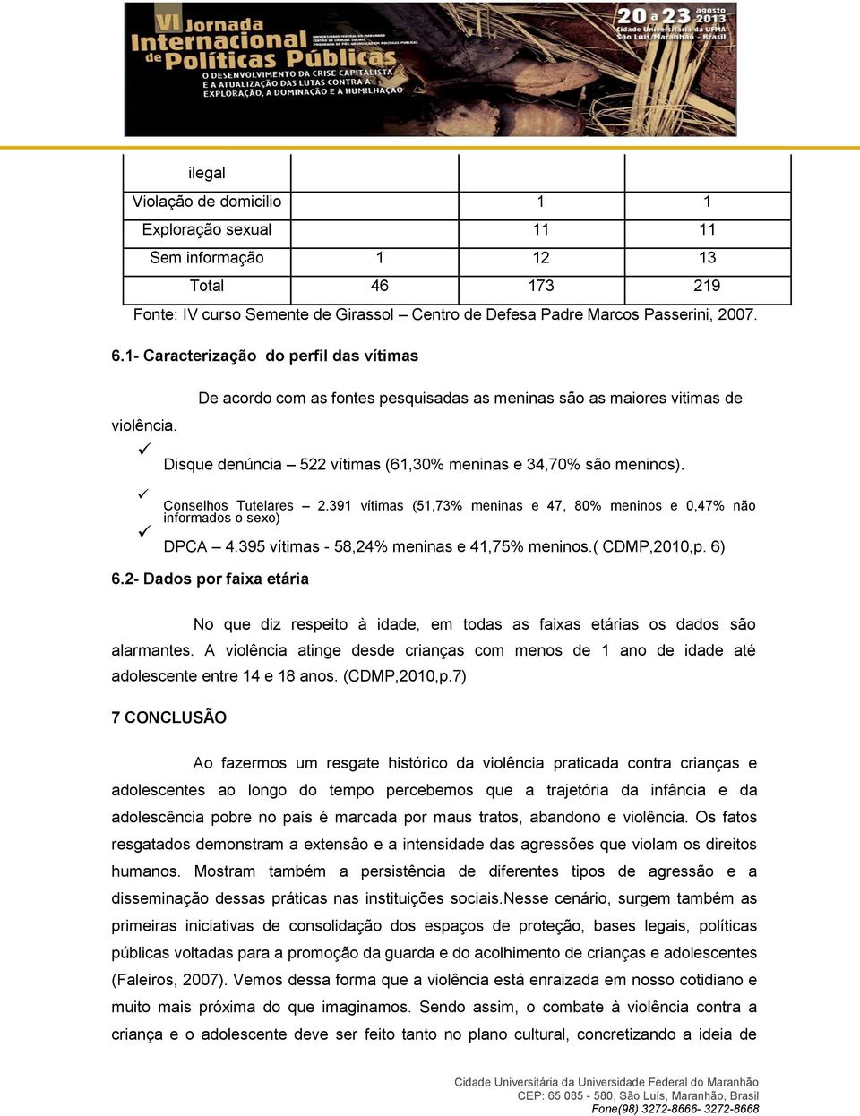 Conselhos Tutelares 2.391 vítimas (51,73% meninas e 47, 80% meninos e 0,47% não informados o sexo) DPCA 4.395 vítimas - 58,24% meninas e 41,75% meninos.( CDMP,2010,p. 6) 6.