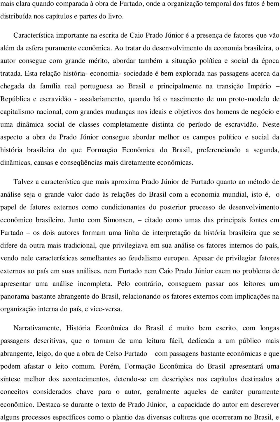 Ao tratar do desenvolvimento da economia brasileira, o autor consegue com grande mérito, abordar também a situação política e social da época tratada.