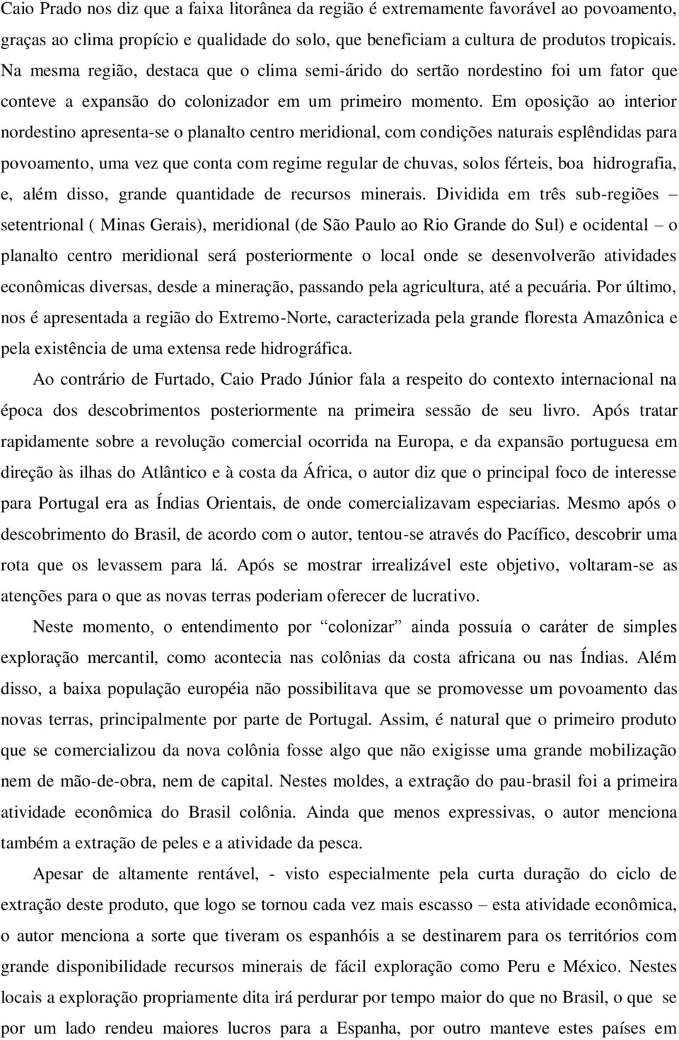 Em oposição ao interior nordestino apresenta-se o planalto centro meridional, com condições naturais esplêndidas para povoamento, uma vez que conta com regime regular de chuvas, solos férteis, boa