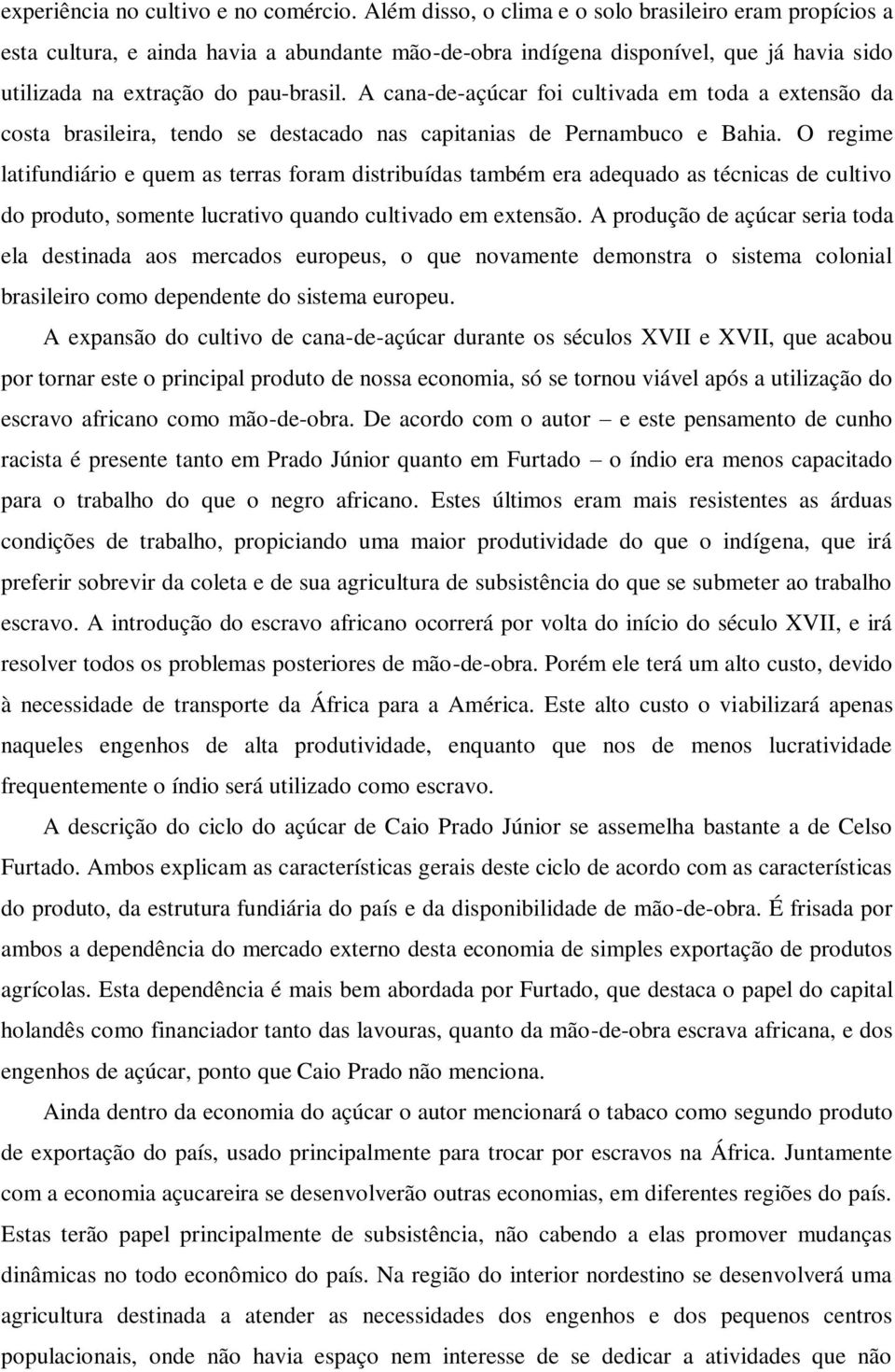 A cana-de-açúcar foi cultivada em toda a extensão da costa brasileira, tendo se destacado nas capitanias de Pernambuco e Bahia.