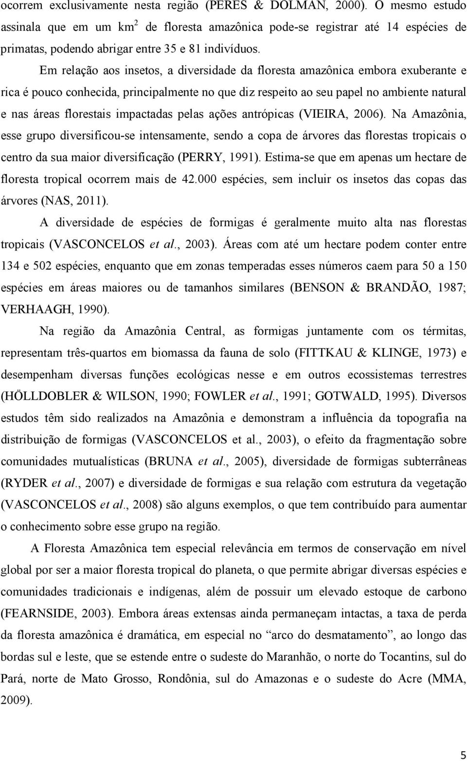 Em relação aos insetos, a diversidade da floresta amazônica embora exuberante e rica é pouco conhecida, principalmente no que diz respeito ao seu papel no ambiente natural e nas áreas florestais