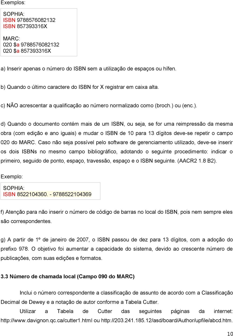 Caso não seja possível pelo software de gerenciamento utilizado, deve-se inserir os dois ISBNs no mesmo campo bibliográfico, adotando o seguinte procedimento: indicar o primeiro, seguido de ponto,