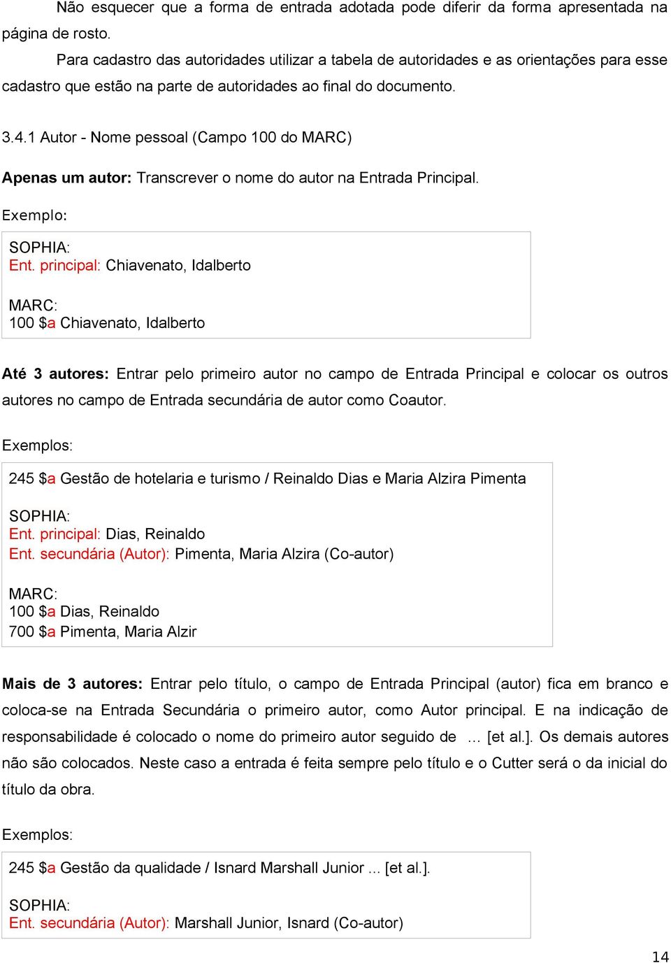 1 Autor - Nome pessoal (Campo 100 do MARC) Apenas um autor: Transcrever o nome do autor na Entrada Principal. Exemplo: Ent.