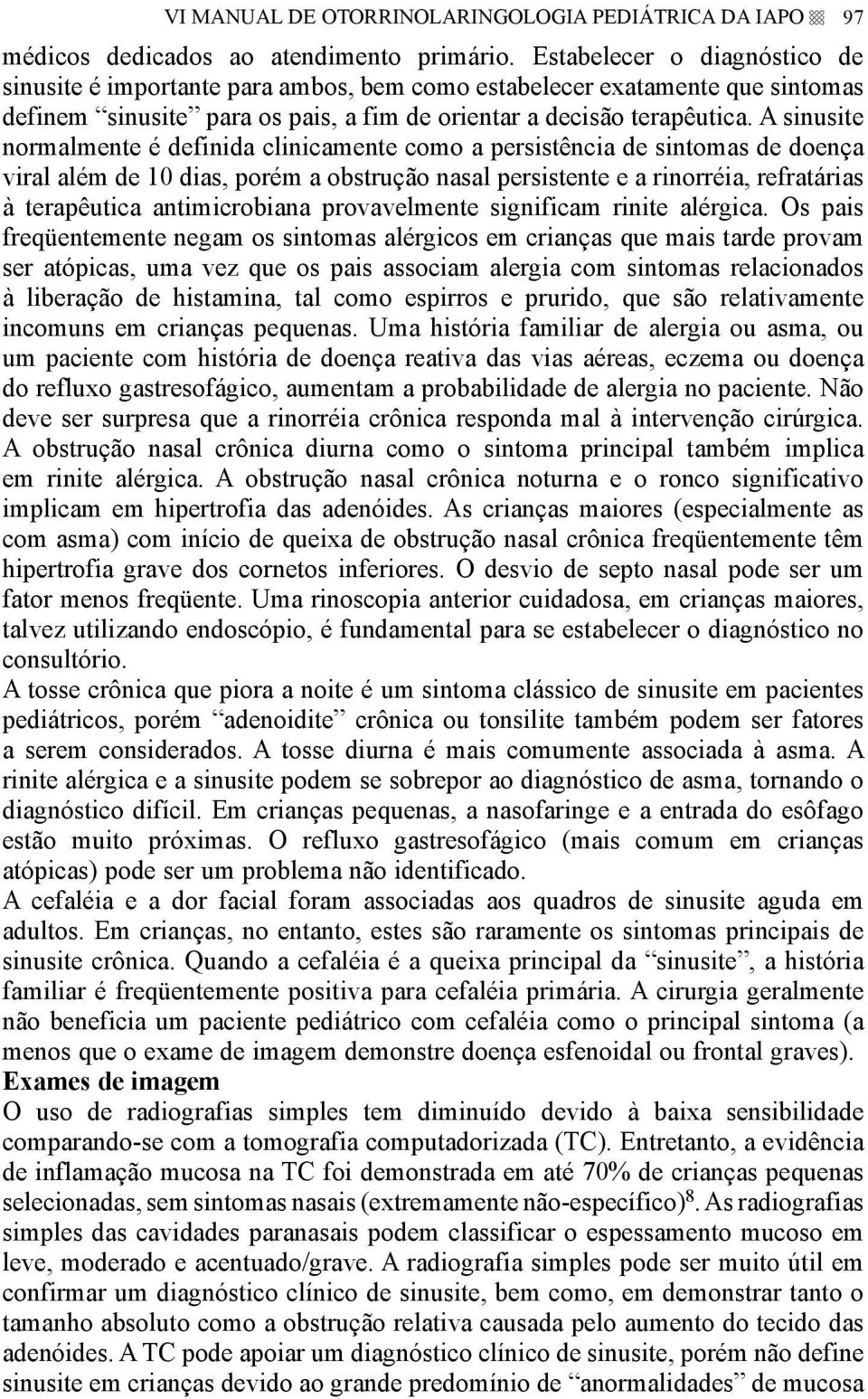 A sinusite normalmente é definida clinicamente como a persistência de sintomas de doença viral além de 10 dias, porém a obstrução nasal persistente e a rinorréia, refratárias à terapêutica