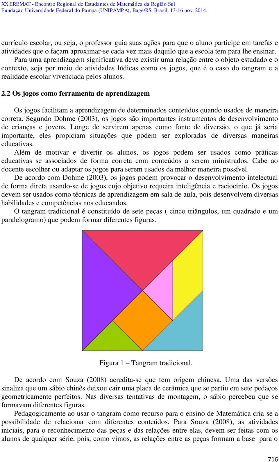 vivenciada pelos alunos. 2.2 Os jogos como ferramenta de aprendizagem Os jogos facilitam a aprendizagem de determinados conteúdos quando usados de maneira correta.