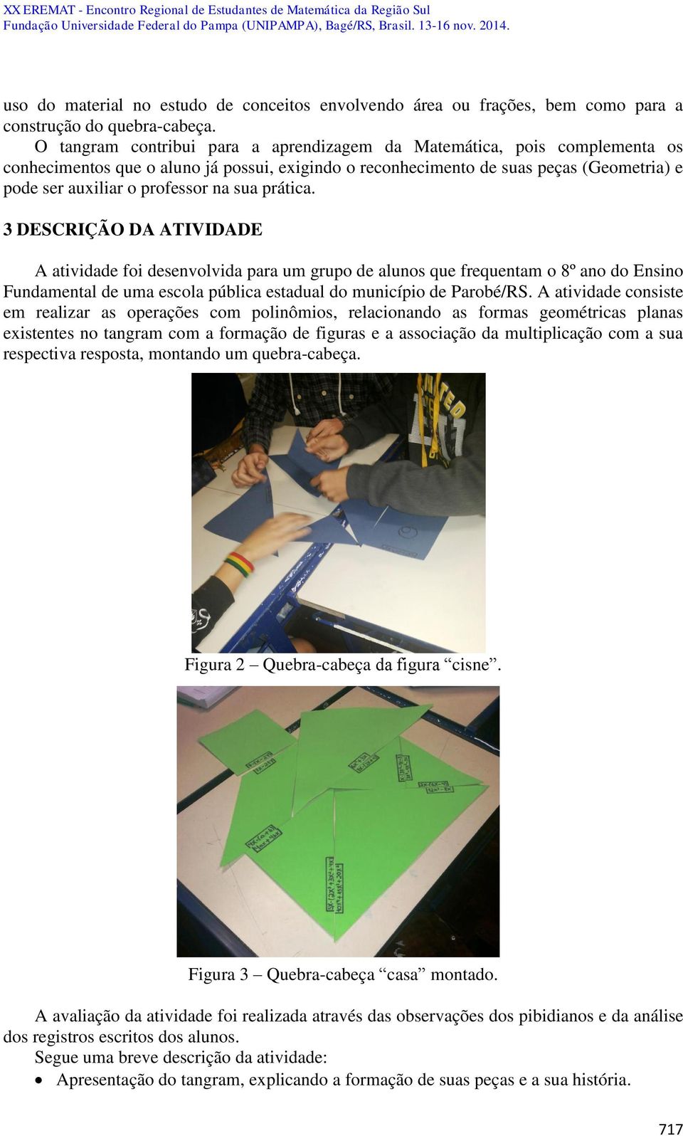 sua prática. 3 DESCRIÇÃO DA ATIVIDADE A atividade foi desenvolvida para um grupo de alunos que frequentam o 8º ano do Ensino Fundamental de uma escola pública estadual do município de Parobé/RS.