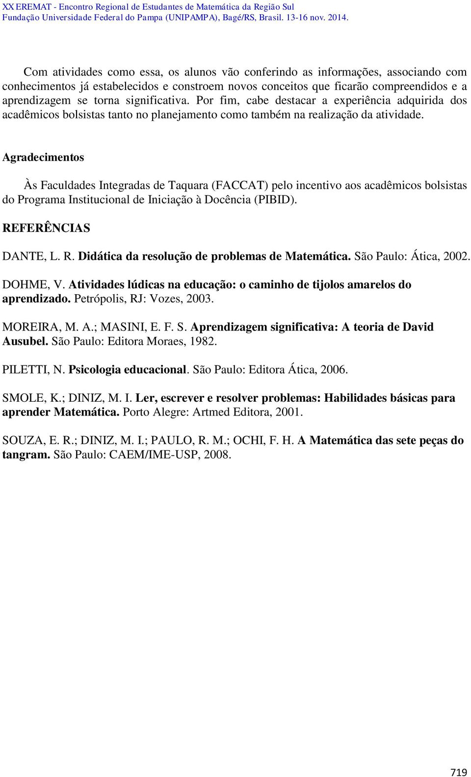 Agradecimentos Às Faculdades Integradas de Taquara (FACCAT) pelo incentivo aos acadêmicos bolsistas do Programa Institucional de Iniciação à Docência (PIBID). RE