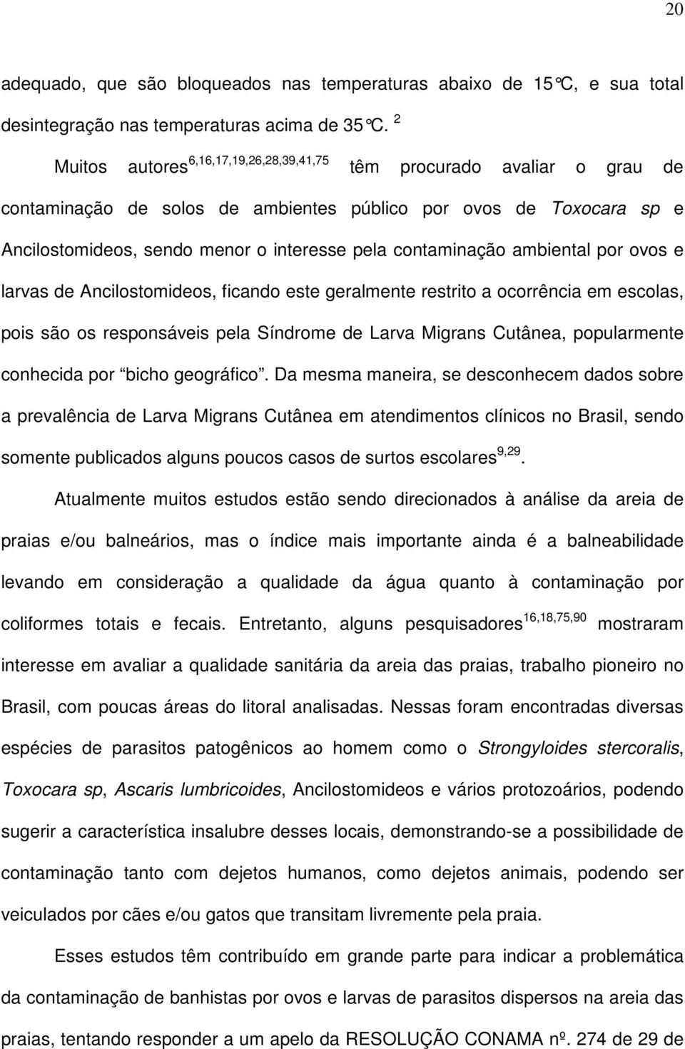 contaminação ambiental por ovos e larvas de Ancilostomideos, ficando este geralmente restrito a ocorrência em escolas, pois são os responsáveis pela Síndrome de Larva Migrans Cutânea, popularmente